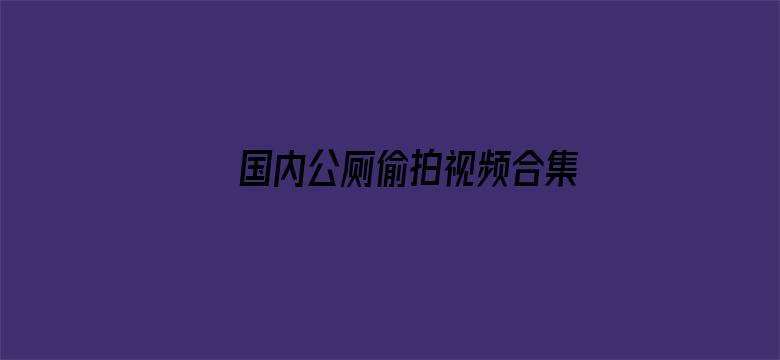 国内公厕偷拍视频合集电影封面图