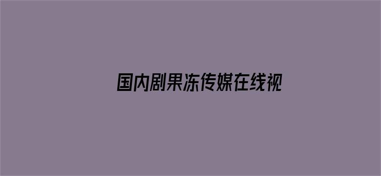 >国内剧果冻传媒在线视频横幅海报图