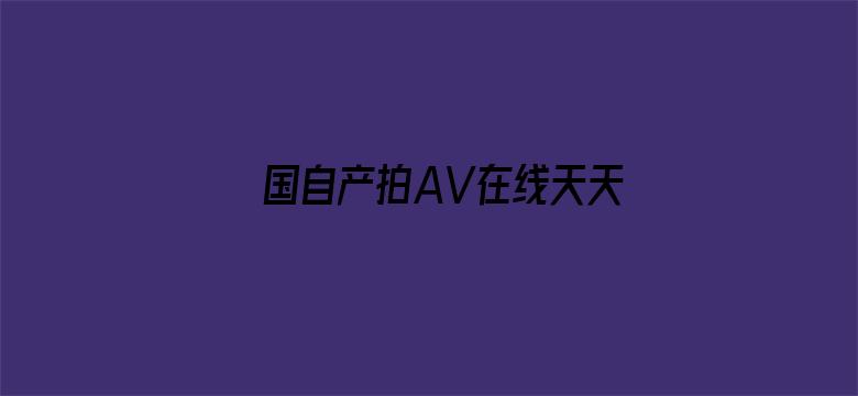 >国自产拍AV在线天天更新横幅海报图