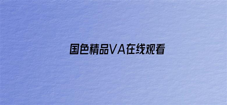 >国色精品VA在线观看免费视频横幅海报图