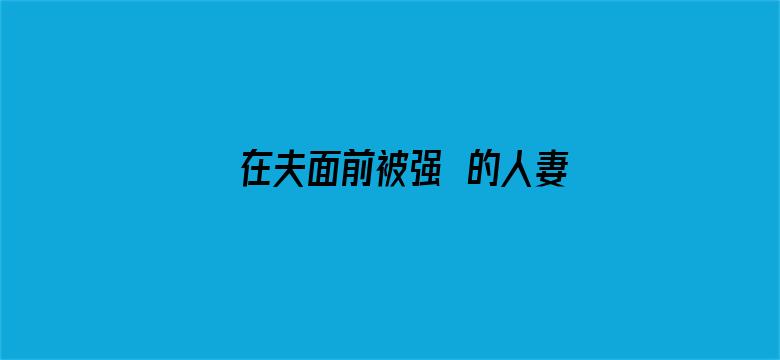 >在夫面前被强奷的人妻在线横幅海报图