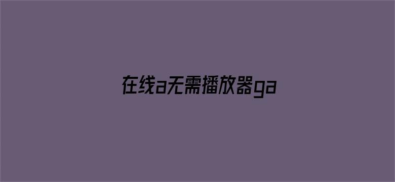 在线a无需播放器gav