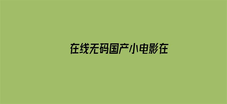 >在线无码国产小电影在线播放横幅海报图