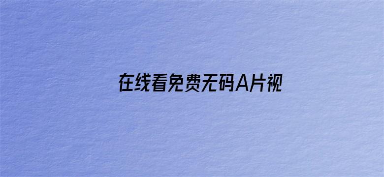 >在线看免费无码A片视频横幅海报图