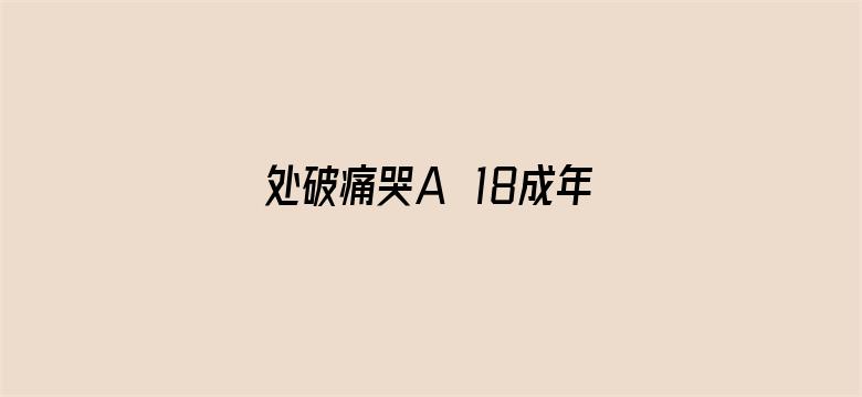 处破痛哭A√18成年片免费