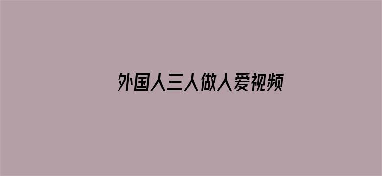 >外国人三人做人爱视频横幅海报图