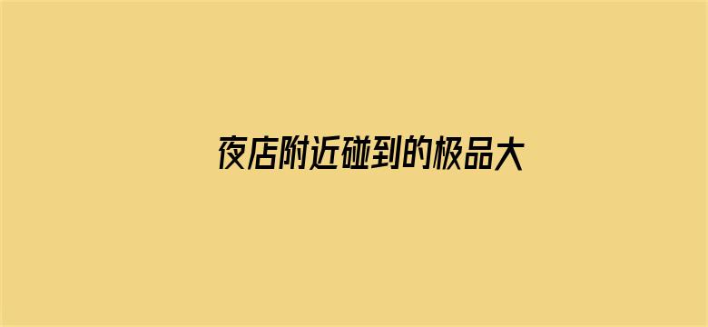 >夜店附近碰到的极品大奶横幅海报图