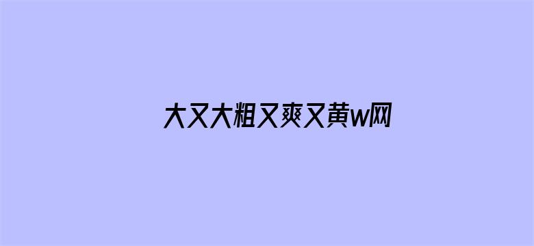 >大又大粗又爽又黄w网站横幅海报图