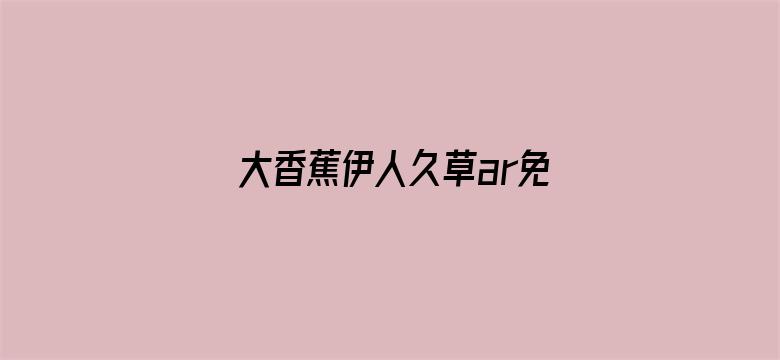 大香蕉伊人久草ar免费电影封面图