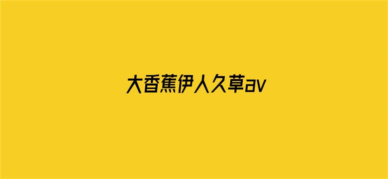 >大香蕉伊人久草av横幅海报图