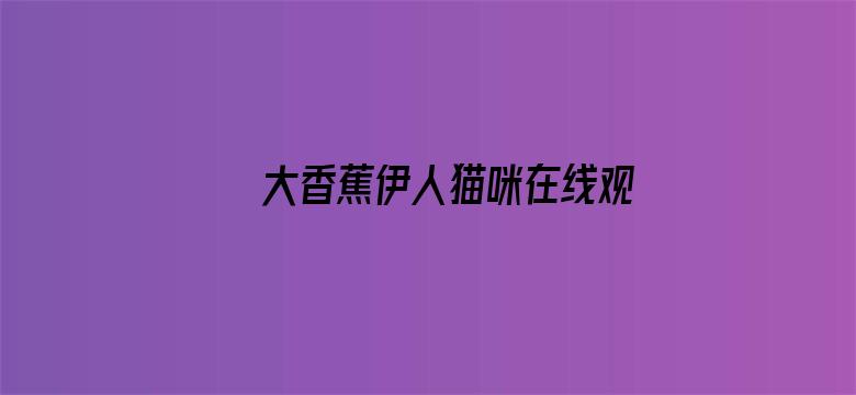 >大香蕉伊人猫咪在线观看线视频横幅海报图