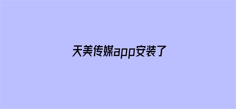 天美传媒app安装了会怎么样-Movie