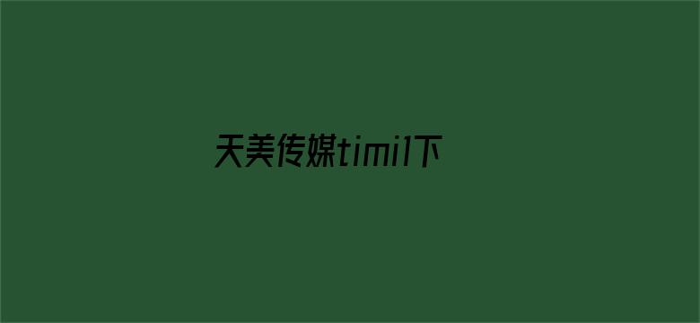 天美传媒timi1下载-Movie