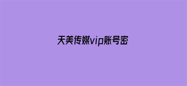 天美传媒vip账号密码