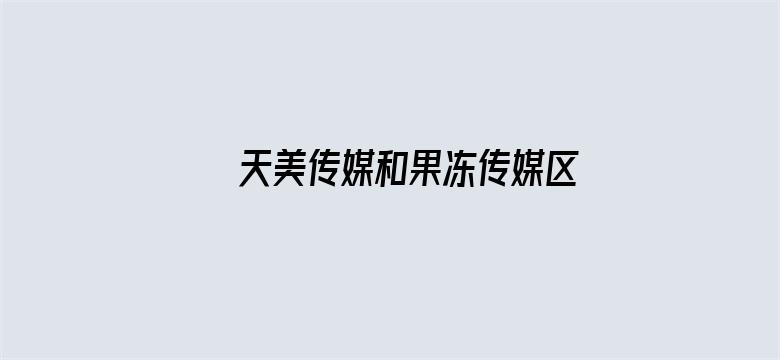 >天美传媒和果冻传媒区别横幅海报图