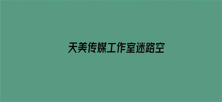 天美传媒工作室迷路空姐