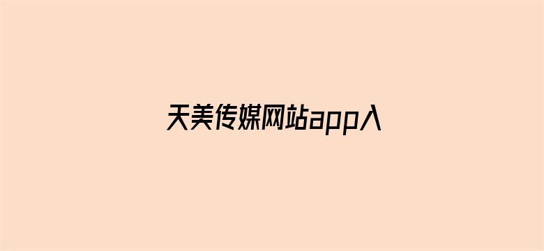 天美传媒网站app入口直接进入网站免费视频-Movie