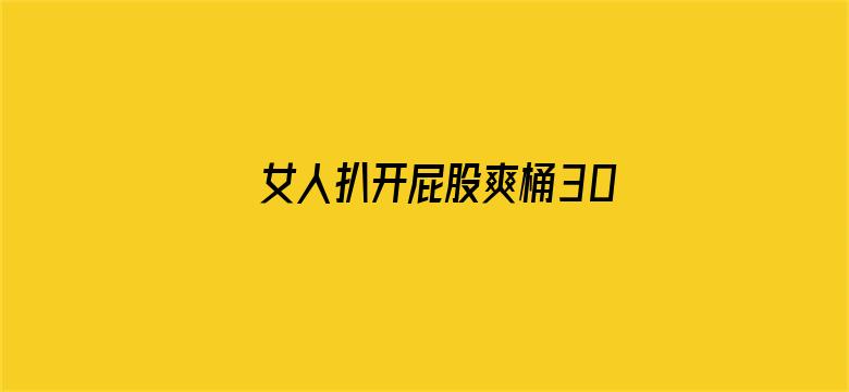 >女人扒开屁股爽桶30分钟横幅海报图