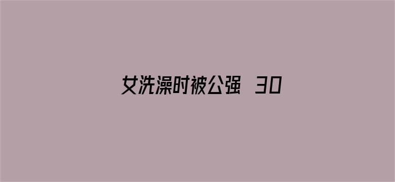 >女洗澡时被公强奷30分钟横幅海报图