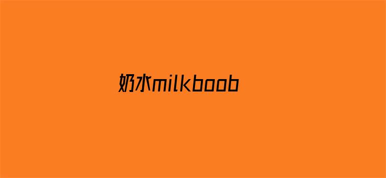 奶水milkboobsbiguznet电影封面图