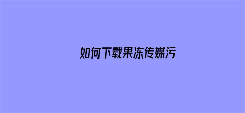 如何下载果冻传媒污