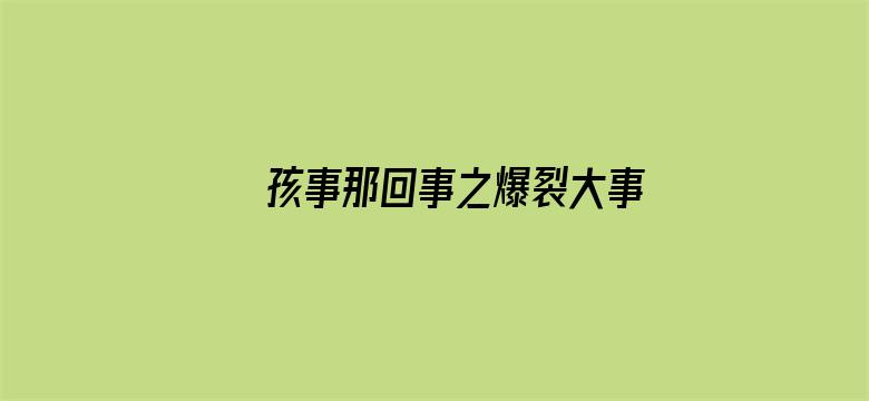 孩事那回事之爆裂大事件