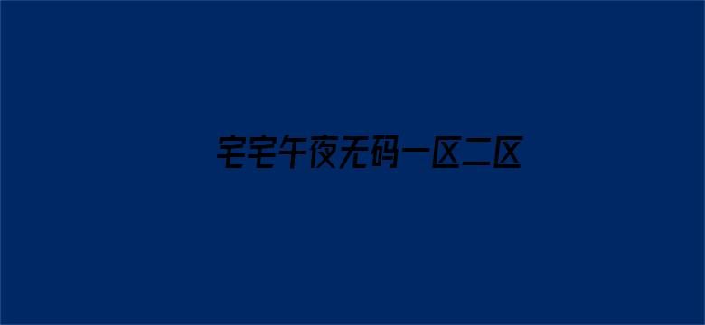 >宅宅午夜无码一区二区三区横幅海报图