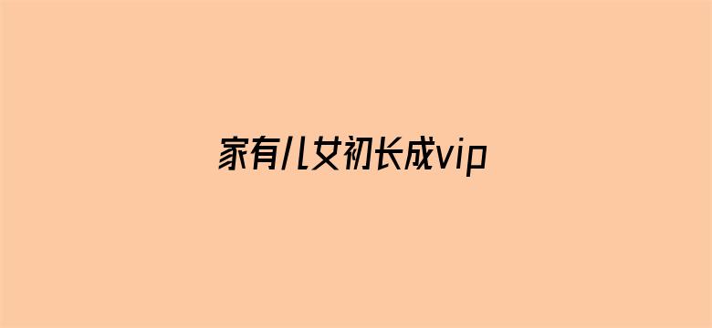 家有儿女初长成vip独享版