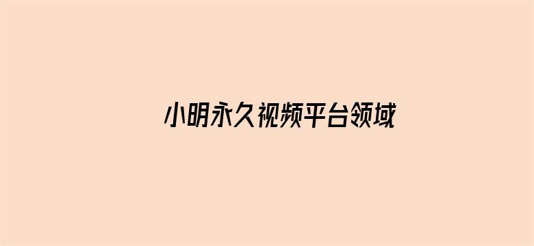 >小明永久视频平台领域横幅海报图