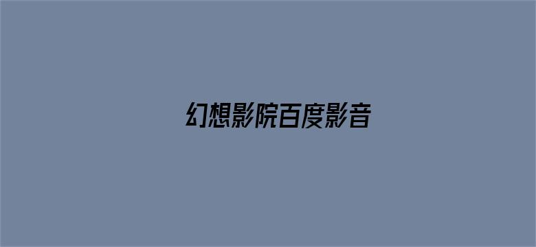 >幻想影院百度影音横幅海报图