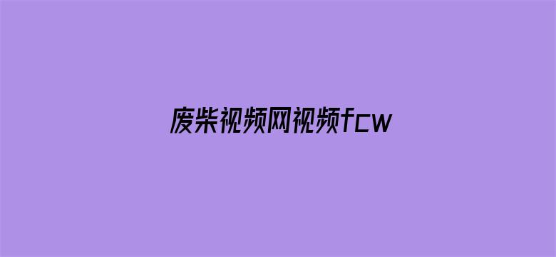 >废柴视频网视频fcw横幅海报图