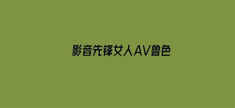 >影音先锋女人AV鲁色资源网久久横幅海报图