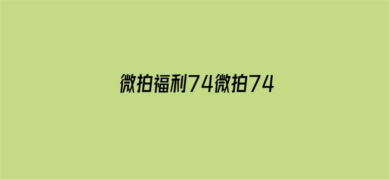 >微拍福利74微拍74横幅海报图