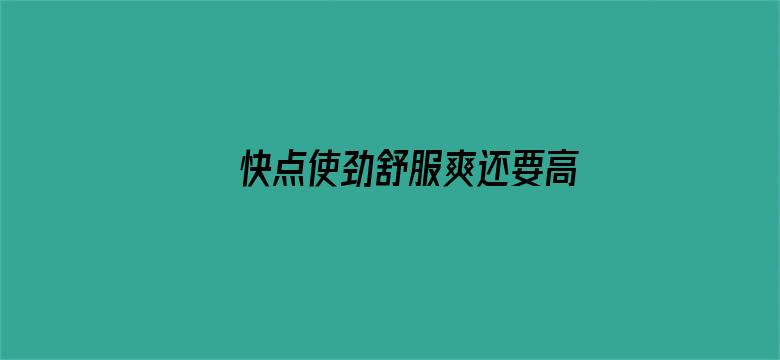 >快点使劲舒服爽还要高清横幅海报图