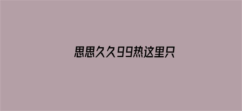 >思思久久99热这里只有精品66横幅海报图