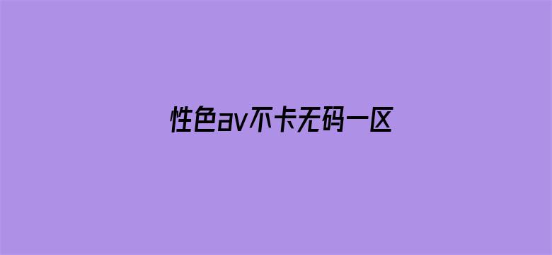 >性色av不卡无码一区二区横幅海报图