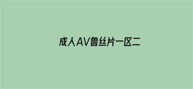 >成人AV鲁丝片一区二区横幅海报图