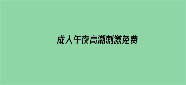 >成人午夜高潮刺激免费视频横幅海报图