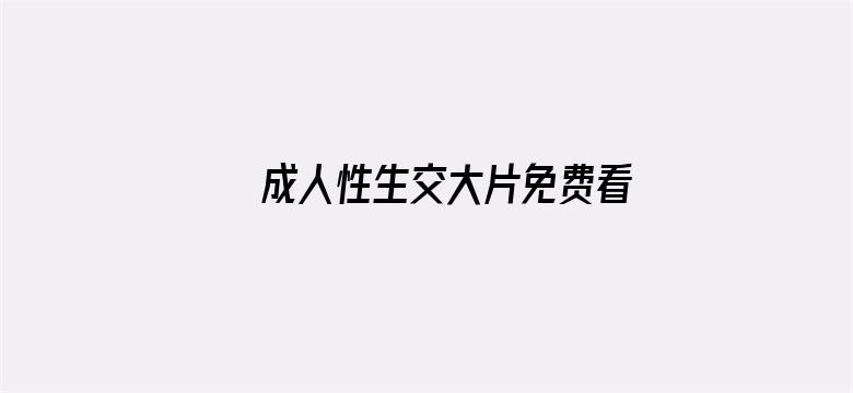 >成人性生交大片免费看96横幅海报图