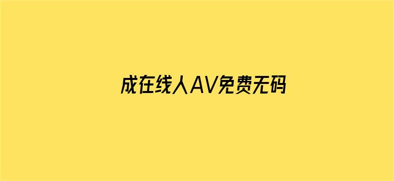 >成在线人AV免费无码高潮喷水横幅海报图