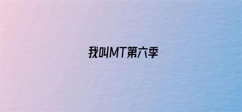 我叫MT第六季