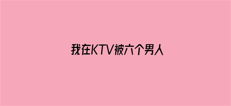 >我在KTV被六个男人玩一晚上横幅海报图