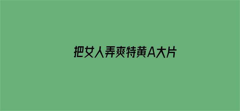 >把女人弄爽特黄A大片片横幅海报图