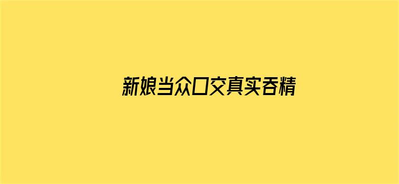 >新娘当众囗交真实吞精横幅海报图