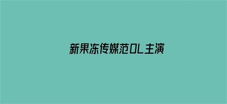 新果冻传媒范0L主演北上广不相信眼泪