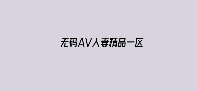 无码AV人妻精品一区二区三区抖音电影封面图