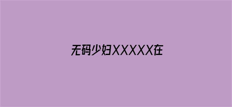 >无码少妇XXXXX在线观看w横幅海报图