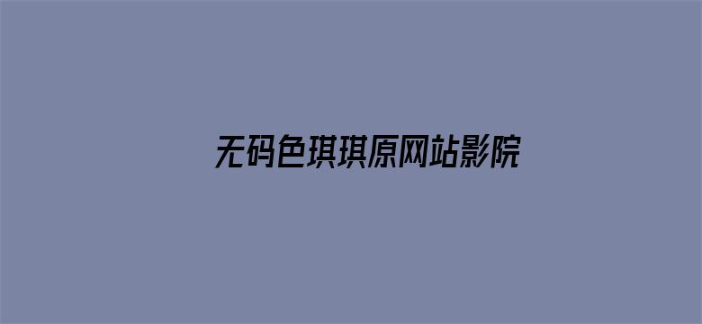 无码色琪琪原网站影院电影封面图