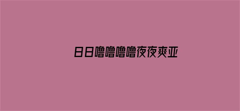 >日日噜噜噜噜夜夜爽亚洲精品横幅海报图