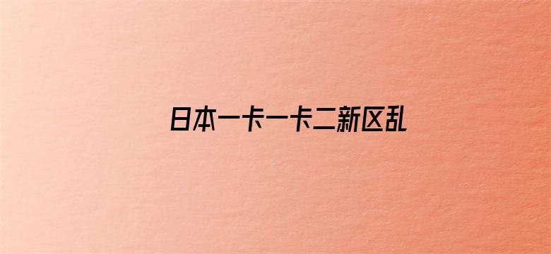 >日本一卡一卡二新区乱码仙踪林网横幅海报图